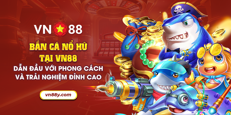 Bắn cá nổ hũ tại VN88: Dẫn đầu với phong cách và trải nghiệm đỉnh cao 9 12 ban ca no hu tai vn88 dan dau voi phong cach va trai nghiem dinh cao