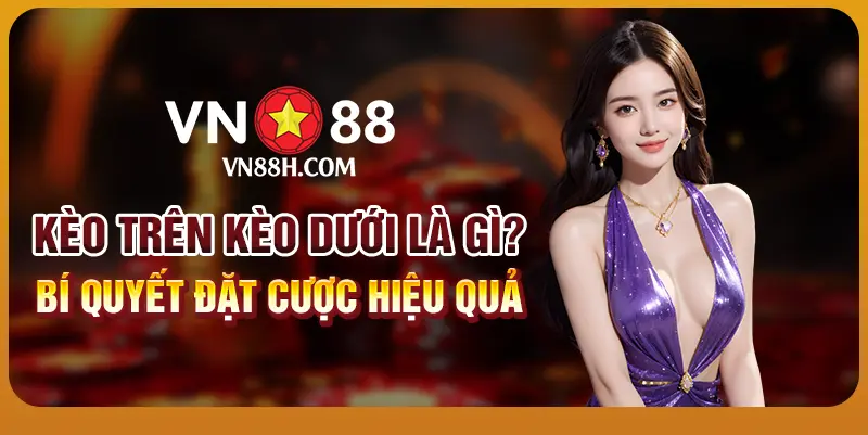 Kèo trên kèo dưới là gì? Bí quyết đặt cược hiệu quả 1 Kèo trên kèo dưới là gì? Bí quyết đặt cược hiệu quả