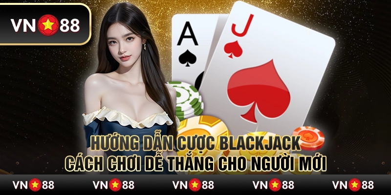 Hướng dẫn cược Blackjack: Cách chơi dễ thắng cho người mới 2 Hướng dẫn cược Blackjack: Cách chơi dễ thắng cho người mới